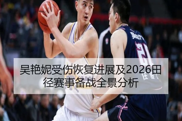 吴艳妮受伤恢复进展及2026田径赛事备战全景分析
