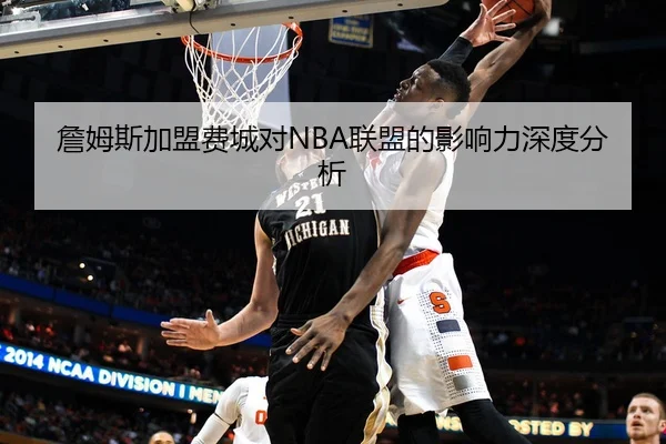 詹姆斯加盟费城对NBA联盟的影响力深度分析