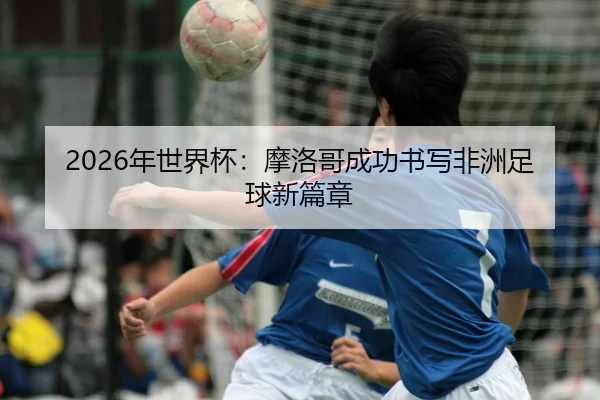 nian-shi-jie-bei-mo-luo-ge-cheng-gong-shu-xie-fei-zhou-zu-qiu-xin-pian-zhang-2-402.jpg