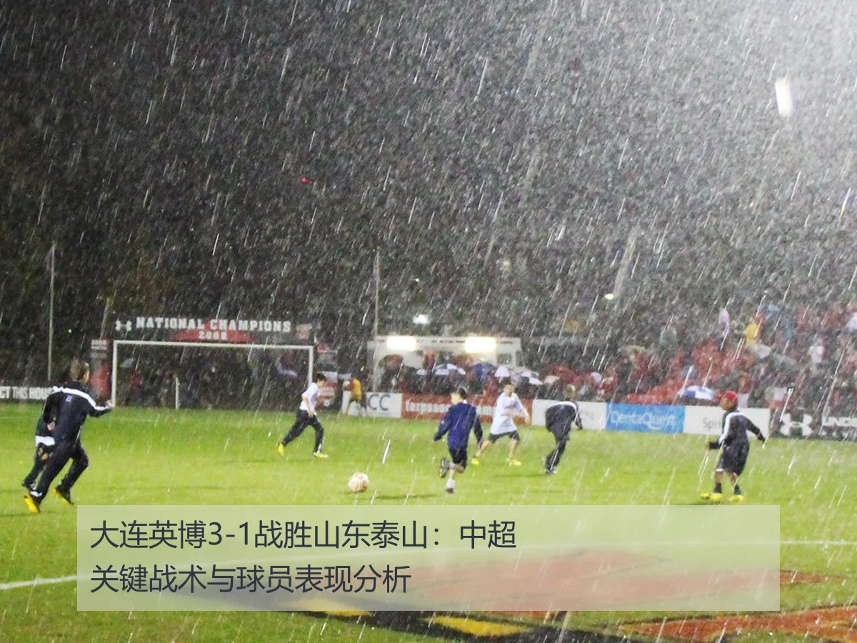 大连英博3-1战胜山东泰山：中超关键战术与球员表现分析