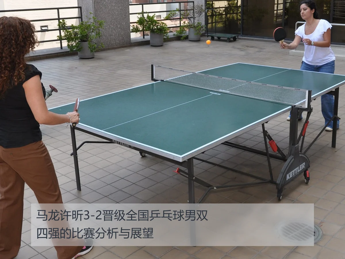 马龙许昕3-2晋级全国乒乓球男双四强的比赛分析与展望