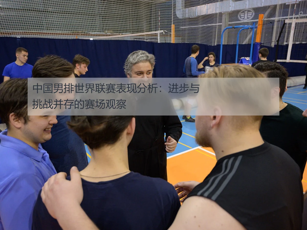 中国男排世界联赛表现分析：进步与挑战并存的赛场观察